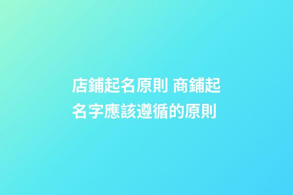 店鋪起名原則 商鋪起名字應該遵循的原則-第1張-店鋪起名-玄機派